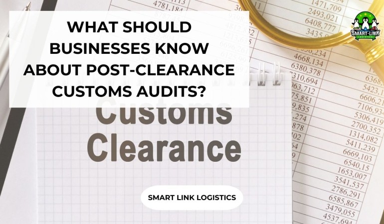 WHAT SHOULD BUSINESSES KNOW ABOUT POST-CLEARANCE CUSTOMS AUDITS?