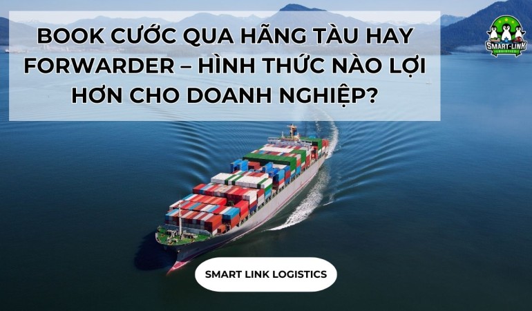 BOOK CƯỚC QUA HÃNG TÀU HAY FORWARDER – HÌNH THỨC NÀO LỢI HƠN CHO DOANH NGHIỆP?