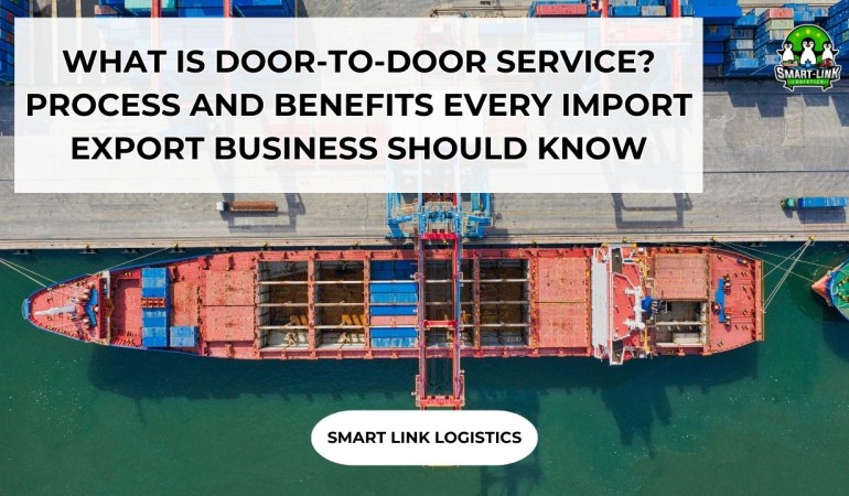 WHAT IS DOOR-TO-DOOR SERVICE? PROCESS AND BENEFITS EVERY IMPORT EXPORT BUSINESS SHOULD KNOW