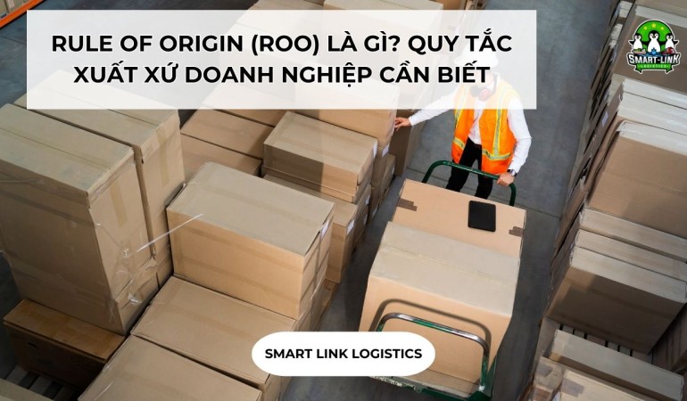 RULE OF ORIGIN (ROO) LÀ GÌ? QUY TẮC XUẤT XỨ DOANH NGHIỆP CẦN BIẾT