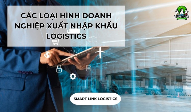 CÁC LOẠI HÌNH DOANH NGHIỆP XUẤT NHẬP KHẨU LOGISTICS