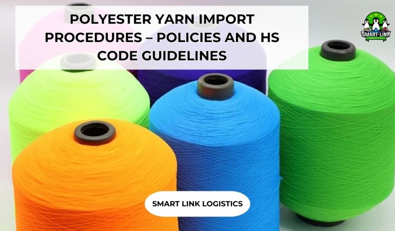 POLYESTER YARN IMPORT PROCEDURES – POLICIES AND HS CODE GUIDELINES