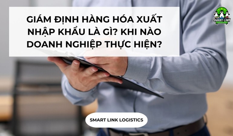 GIÁM ĐỊNH HÀNG HÓA XUẤT NHẬP KHẨU LÀ GÌ? KHI NÀO DOANH NGHIỆP BẮT BUỘC THỰC HIỆN?
