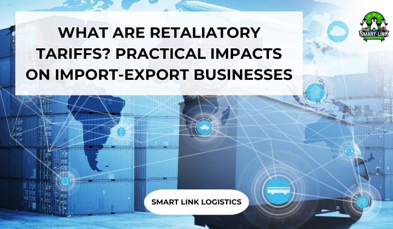 WHAT ARE RETALIATORY TARIFFS? PRACTICAL IMPACTS ON IMPORT-EXPORT BUSINESSES