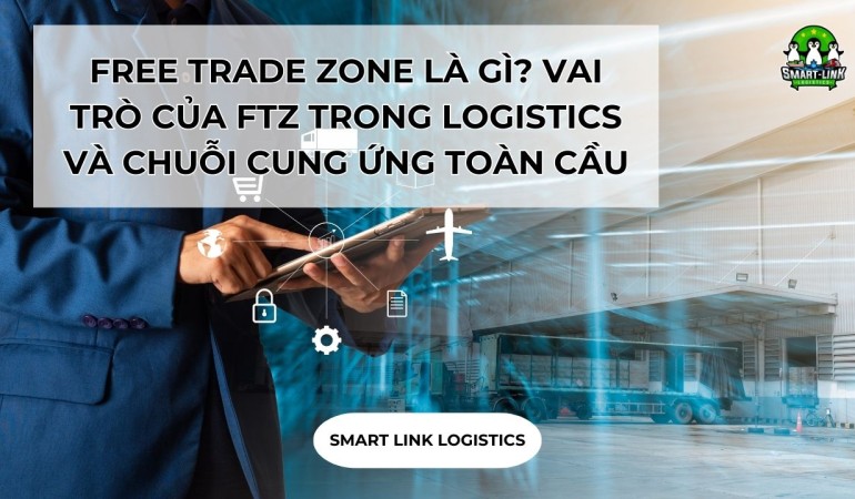 FREE TRADE ZONE LÀ GÌ? VAI TRÒ CỦA FTZ TRONG LOGISTICS VÀ CHUỖI CUNG ỨNG TOÀN CẦU