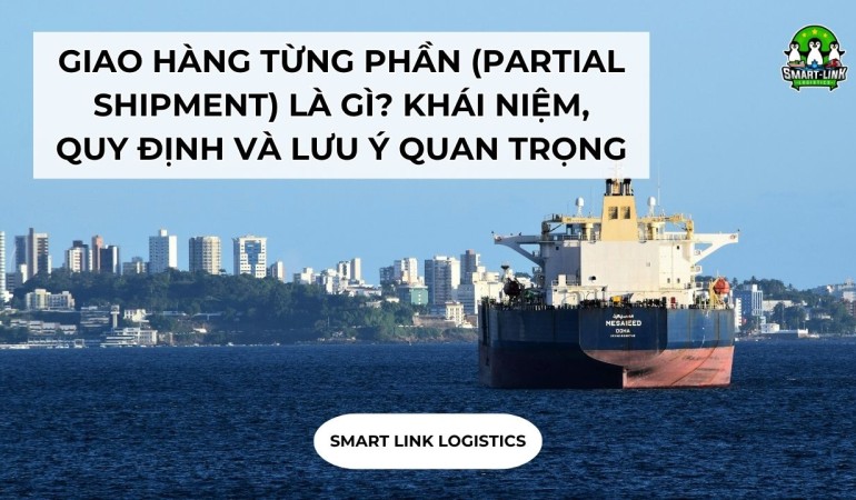 GIAO HÀNG TỪNG PHẦN (PARTIAL SHIPMENT) LÀ GÌ? KHÁI NIỆM, QUY ĐỊNH VÀ LƯU Ý QUAN TRỌNG