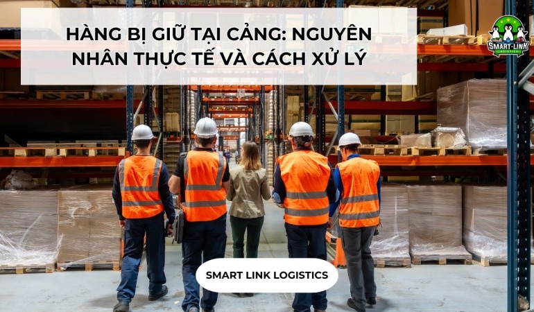 HÀNG BỊ GIỮ TẠI CẢNG: NGUYÊN NHÂN THỰC TẾ VÀ CÁCH XỬ LÝ