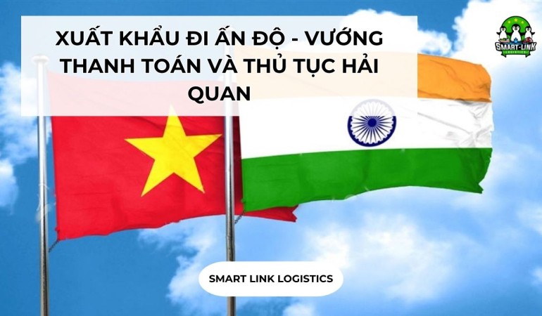 XUẤT KHẨU ĐI ẤN ĐỘ – VƯỚNG THANH TOÁN VÀ THỦ TỤC HẢI QUAN