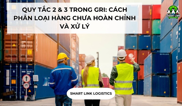 QUY TẮC 2 & 3 TRONG GRI: CÁCH PHÂN LOẠI HÀNG CHƯA HOÀN CHỈNH VÀ XỬ LÝ