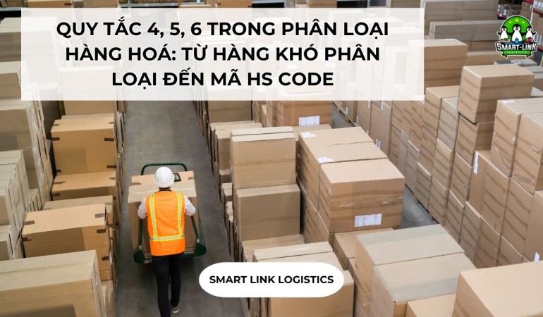 QUY TẮC 4, 5, 6 TRONG PHÂN LOẠI HÀNG HOÁ: TỪ HÀNG KHÓ PHÂN LOẠI ĐẾN MÃ HS CODE