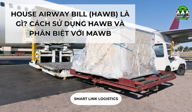 HOUSE AIRWAY BILL (HAWB) LÀ GÌ? CÁCH SỬ DỤNG HAWB VÀ PHÂN BIỆT VỚI MAWB