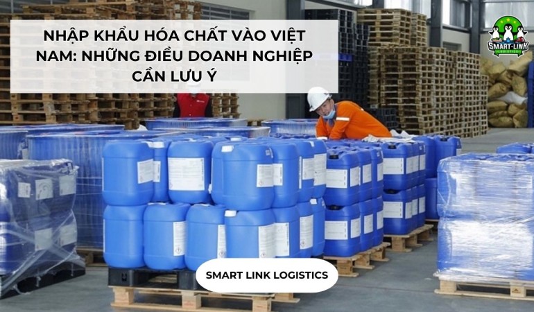 NHẬP KHẨU HÓA CHẤT VÀO VIỆT NAM: NHỮNG ĐIỀU DOANH NGHIỆP CẦN LƯU Ý