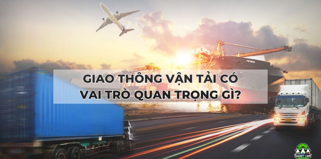 KHÁI NIỆM VẬN TẢI LÀ GÌ ? GIAO THÔNG VẬN TẢI CÓ VAI TRÒ QUAN TRỌNG GÌ