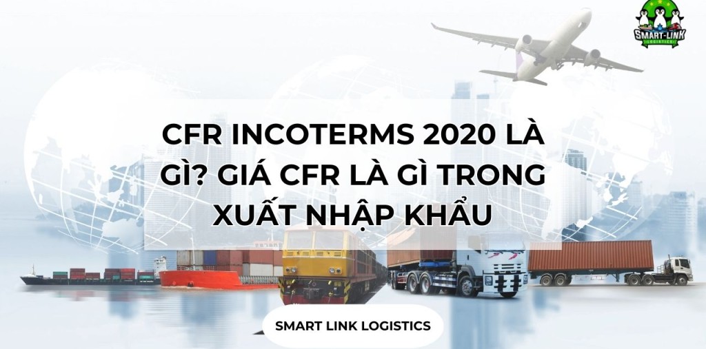 CFR INCOTERMS 2020 LÀ GÌ? GIÁ CFR LÀ GÌ TRONG XUẤT NHẬP KHẨU
