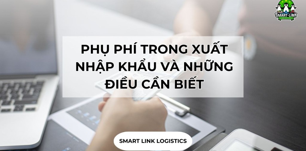 PHỤ PHÍ TRONG XUẤT NHẬP KHẨU VÀ NHỮNG ĐIỀU CẦN BIẾT