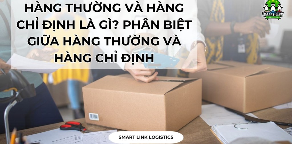 HÀNG THƯỜNG VÀ HÀNG CHỈ ĐỊNH LÀ GÌ? PHÂN BIỆT GIỮA HÀNG THƯỜNG VÀ HÀNG CHỈ ĐỊNH TRONG VẬN CHUYỂN HÀNG HÓA