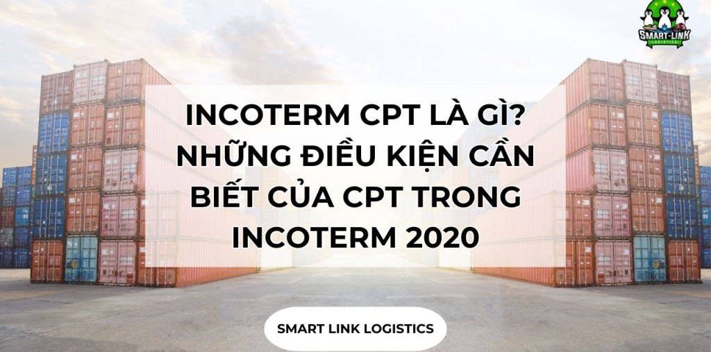 INCOTERM CPT LÀ GÌ? NHỮNG ĐIỀU KIỆN CẦN BIẾT CỦA CPT TRONG INCOTERM 2020