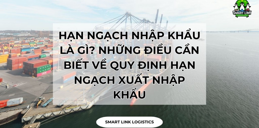 HẠN NGẠCH NHẬP KHẨU LÀ GÌ? NHỮNG ĐIỀU CẦN BIẾT VỀ QUY ĐỊNH HẠN NGẠCH XUẤT NHẬP KHẨU
