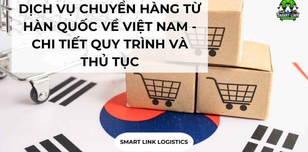 DỊCH VỤ CHUYỂN HÀNG TỪ HÀN QUỐC VỀ VIỆT NAM – CHI TIẾT QUY TRÌNH VÀ THỦ TỤC NHẬP KHẨU HÀNG TỪ HÀN QUỐC VỀ VIỆT NAM