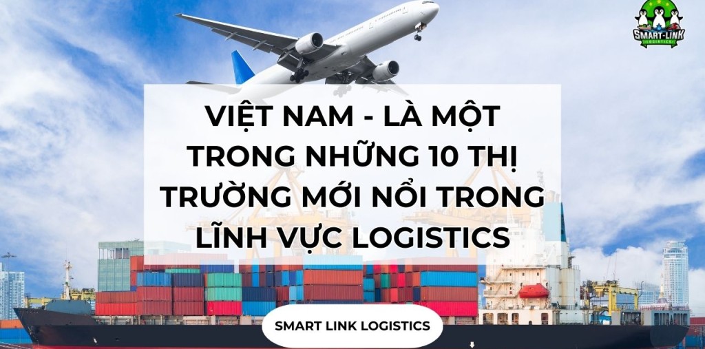 VIỆT NAM – LÀ MỘT TRONG NHỮNG 10 THỊ TRƯỜNG MỚI NỔI TRONG LĨNH VỰC LOGISTICS