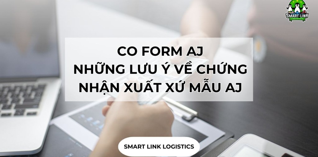 CO FORM AJ – NHỮNG LƯU Ý VỀ CHỨNG NHẬN XUẤT XỨ MẪU AJ