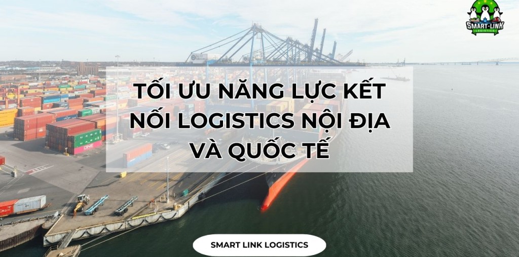 TỐI ƯU NĂNG LỰC KẾT NỐI LOGISTICS NỘI ĐỊA VÀ QUỐC TẾ