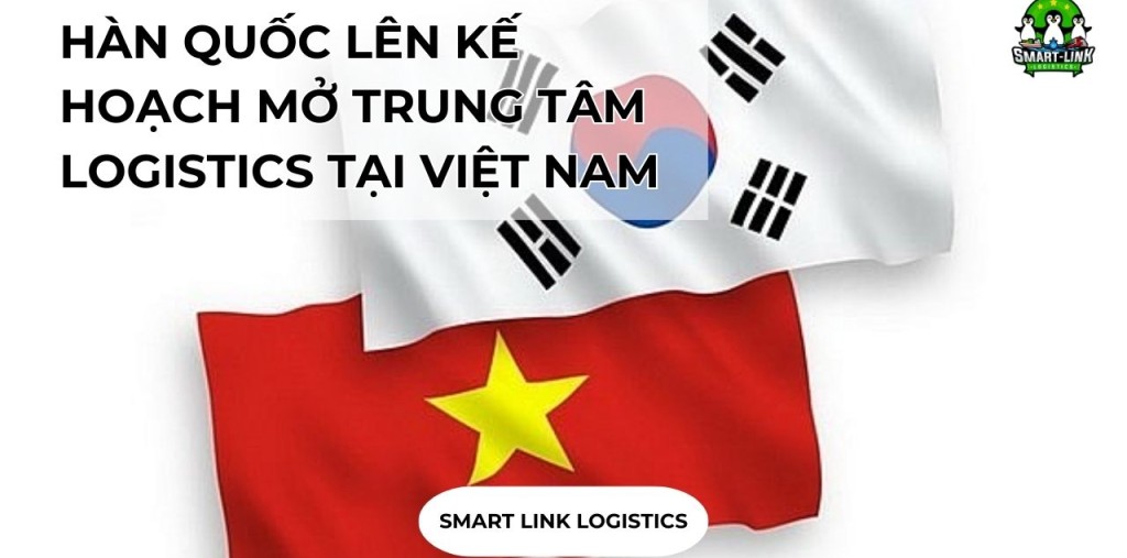 HÀN QUỐC LÊN KẾ HOẠCH MỞ TRUNG TÂM LOGISTICS TẠI VIỆT NAM