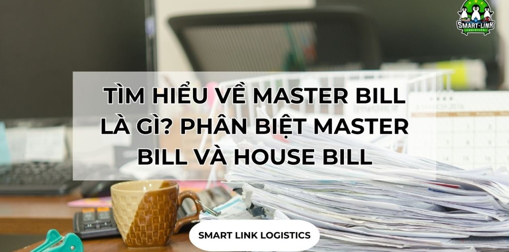 TÌM HIỂU VỀ MASTER BILL LÀ GÌ? PHÂN BIỆT MASTER BILL VÀ HOUSE BILL