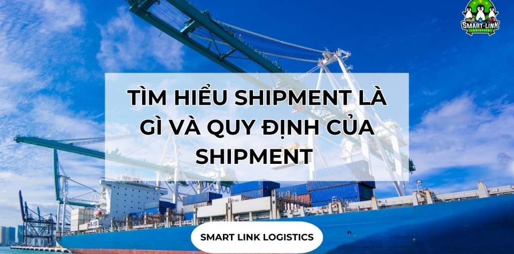 TÌM HIỂU SHIPMENT LÀ GÌ VÀ QUY ĐỊNH CỦA SHIPMENT TRONG XUẤT NHẬP KHẨU