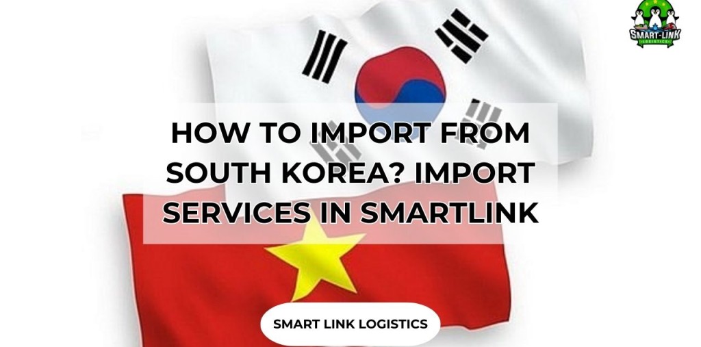 HOW TO IMPORT FROM SOUTH KOREA? IMPORT SERVICES IN SMARTLINK