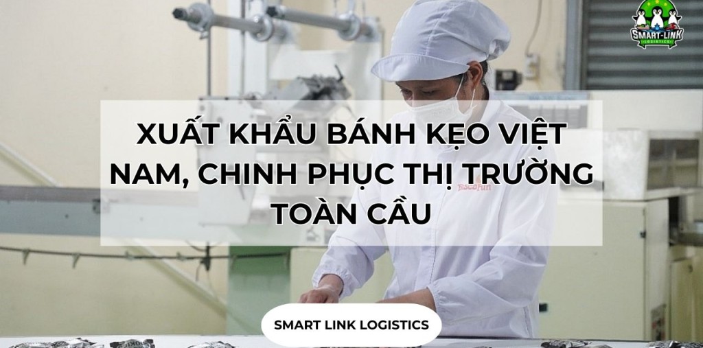 XUẤT KHẨU BÁNH KẸO VIỆT NAM, CHINH PHỤC THỊ TRƯỜNG TOÀN CẦU