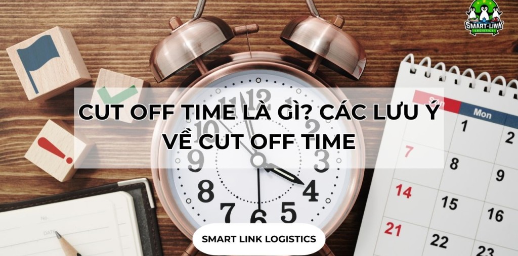 CUT OFF TIME LÀ GÌ? CÁC LƯU Ý VỀ CUT OFF TIME