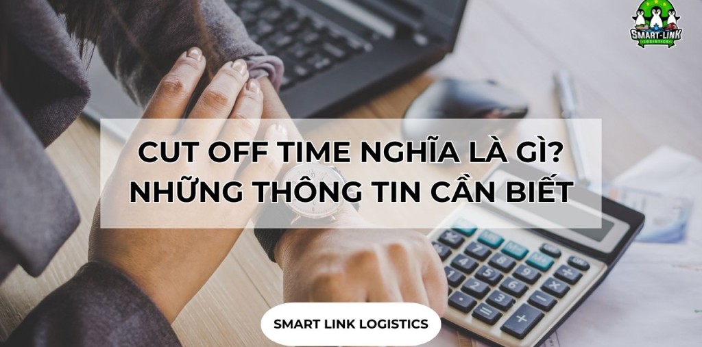 CUT OFF TIME NGHĨA LÀ GÌ? NHỮNG THÔNG TIN CẦN BIẾT