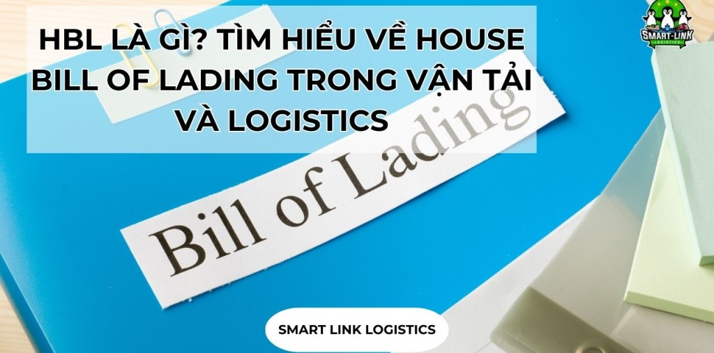 HBL LÀ GÌ? TÌM HIỂU VỀ HOUSE BILL OF LADING TRONG VẬN TẢI VÀ LOGISTICS