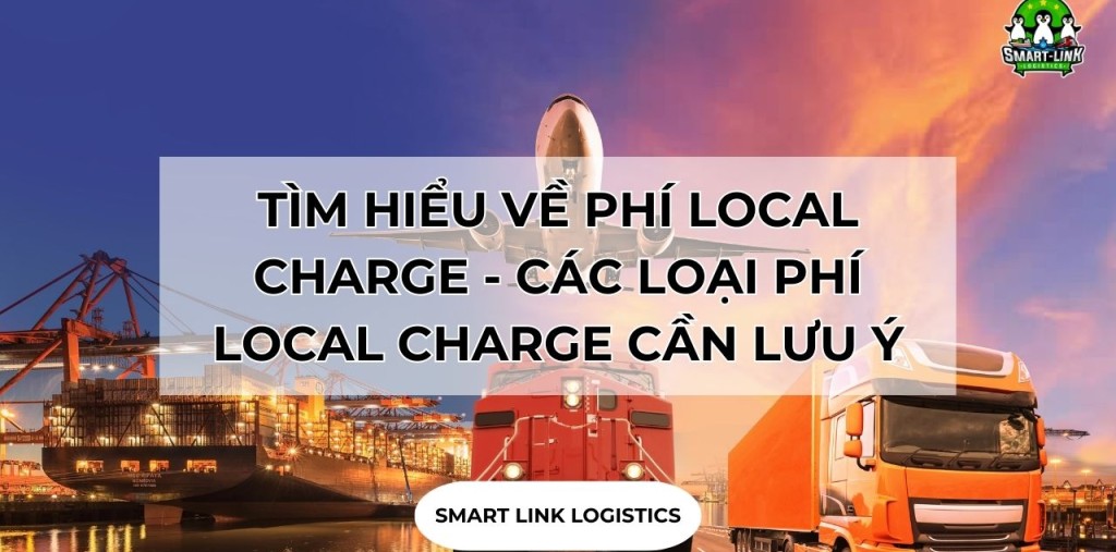 TÌM HIỂU VỀ PHÍ LOCAL CHARGE – CÁC LOẠI PHÍ LOCAL CHARGE CẦN LƯU Ý