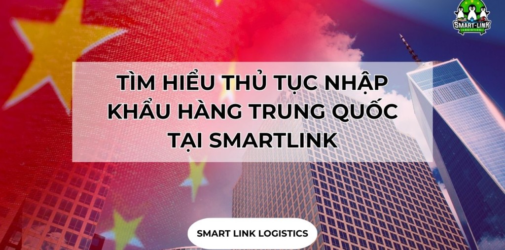 TÌM HIỂU THỦ TỤC NHẬP KHẨU HÀNG TRUNG QUỐC TẠI SMARTLINK