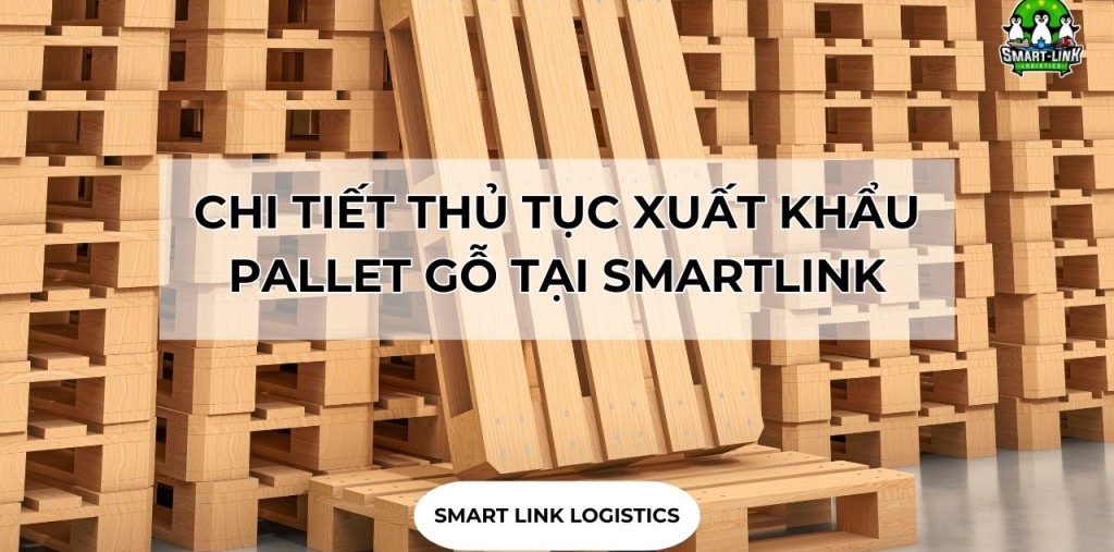 CHI TIẾT THỦ TỤC XUẤT KHẨU PALLET GỖ TẠI SMARTLINK