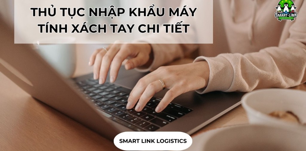 THỦ TỤC NHẬP KHẨU MÁY TÍNH XÁCH TAY CHI TIẾT