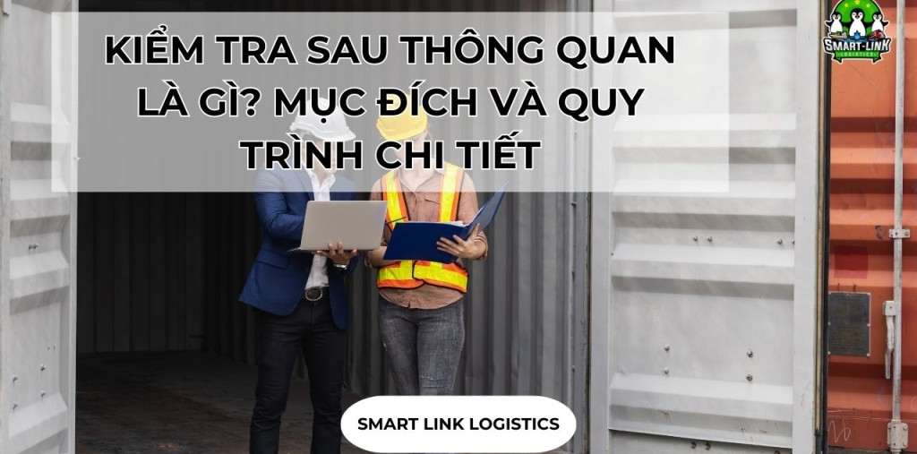 KIỂM TRA SAU THÔNG QUAN LÀ GÌ? MỤC ĐÍCH VÀ QUY TRÌNH CHI TIẾT