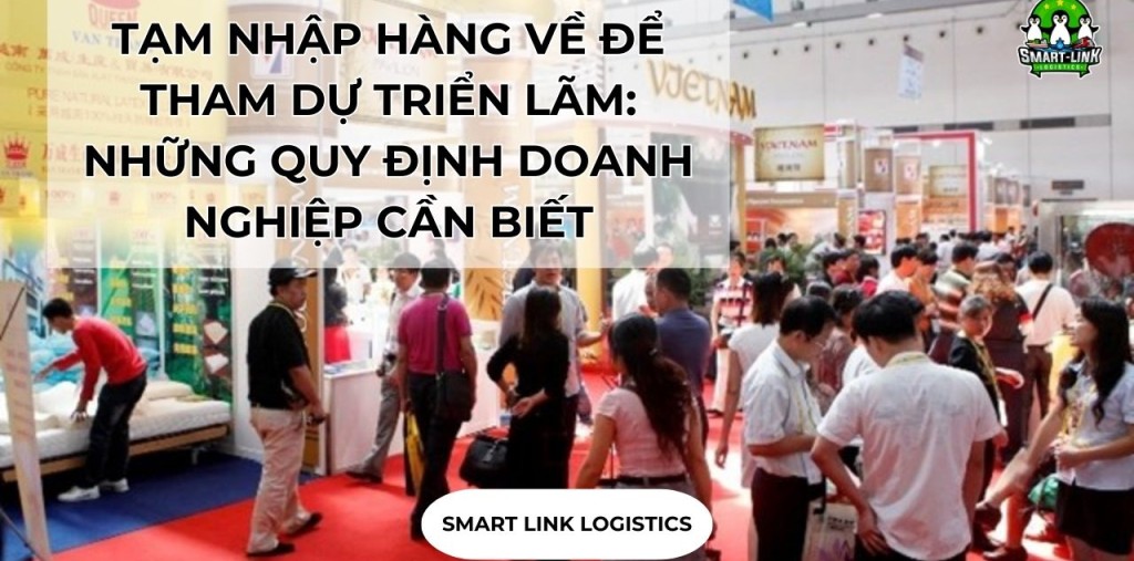 TẠM NHẬP HÀNG VỀ ĐỂ THAM DỰ TRIỂN LÃM: NHỮNG QUY ĐỊNH DOANH NGHIỆP CẦN BIẾT