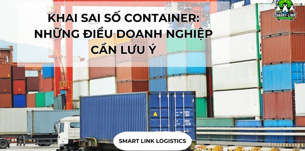 KHAI SAI SỐ CONTAINER: NHỮNG ĐIỀU DOANH NGHIỆP CẦN LƯU Ý