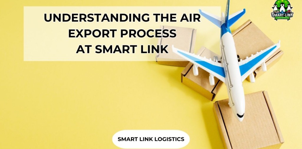 UNDERSTANDING THE AIR EXPORT PROCESS AT SMART LINK