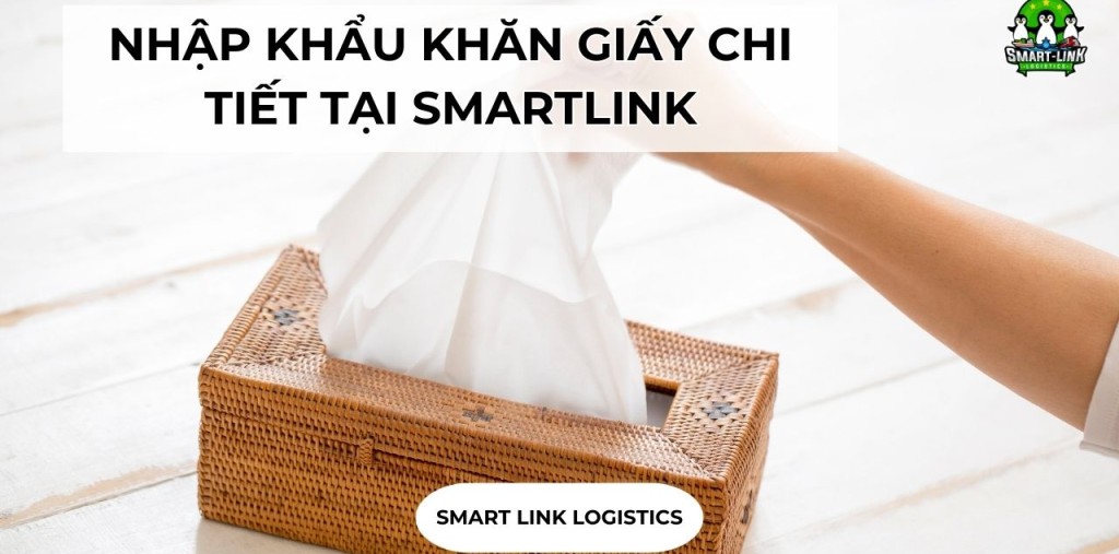 NHẬP KHẨU KHĂN GIẤY CHI TIẾT TẠI SMARTLINK
