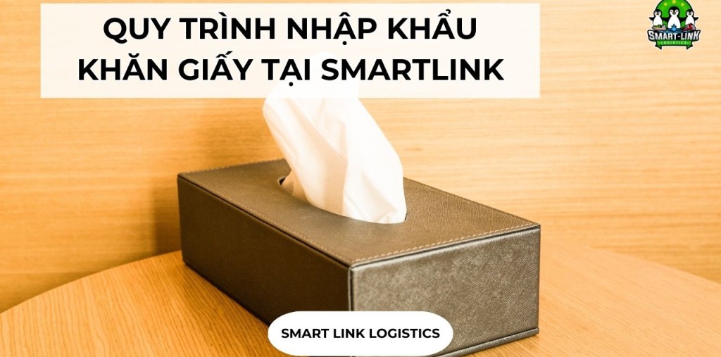 QUY TRÌNH NHẬP KHẨU KHĂN GIẤY TẠI SMARTLINK