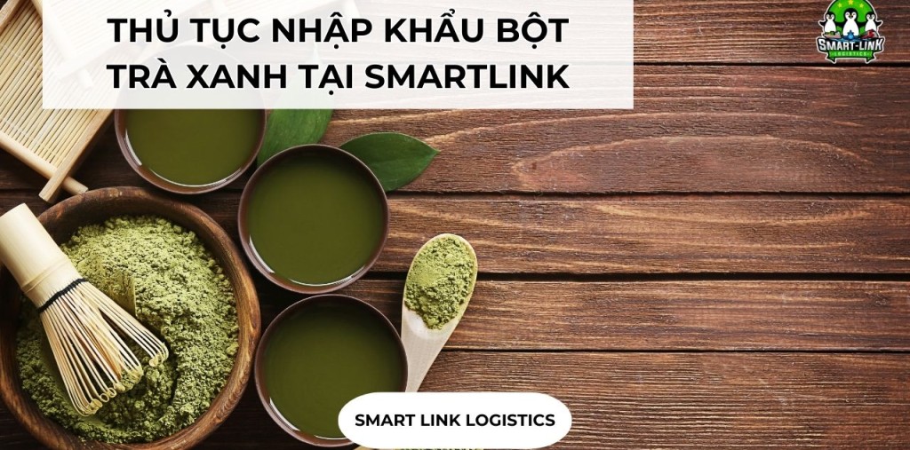 NHẬP KHẨU BỘT TRÀ XANH TẠI SMARTLINK