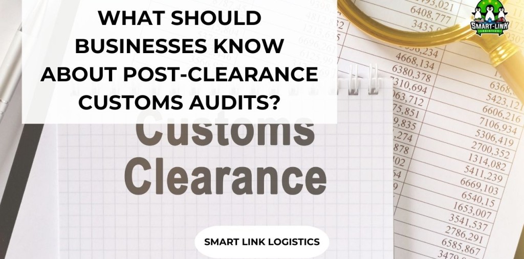 WHAT SHOULD BUSINESSES KNOW ABOUT POST-CLEARANCE CUSTOMS AUDITS?