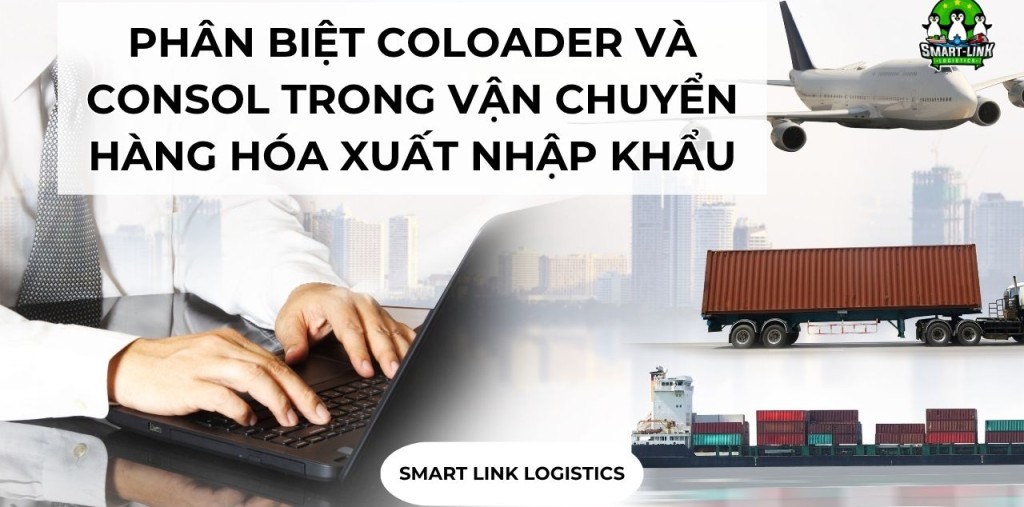 PHÂN BIỆT COLOADER VÀ CONSOL TRONG VẬN CHUYỂN HÀNG HÓA XUẤT NHẬP KHẨU
