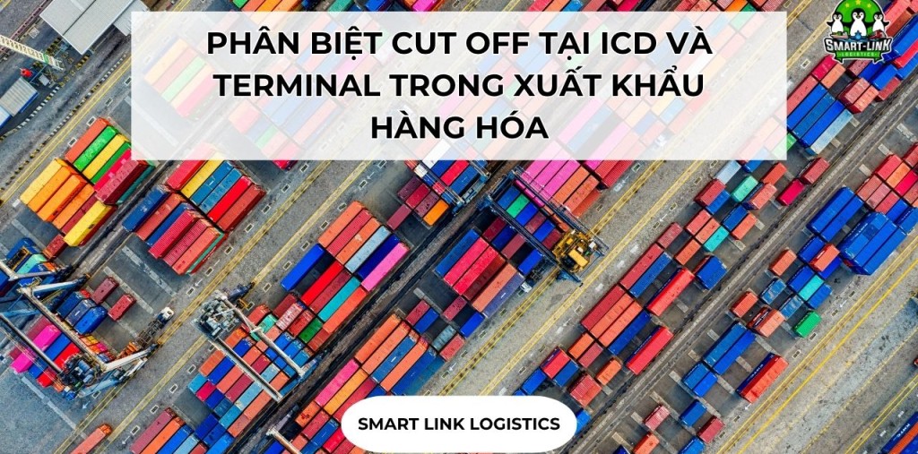 PHÂN BIỆT CUT OFF TẠI ICD VÀ TERMINAL TRONG XUẤT KHẨU HÀNG HÓA
