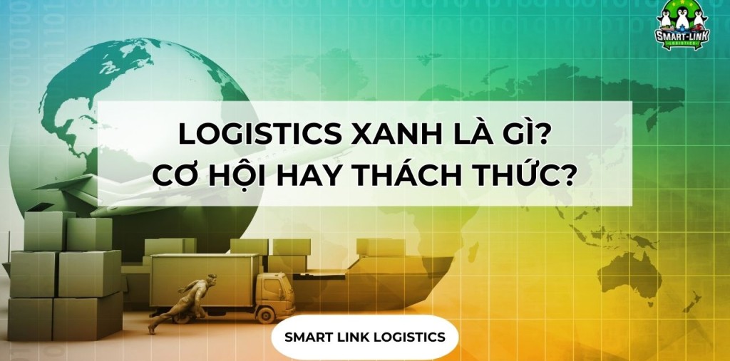 LOGISTICS XANH LÀ GÌ? CƠ HỘI HAY THÁCH THỨC?