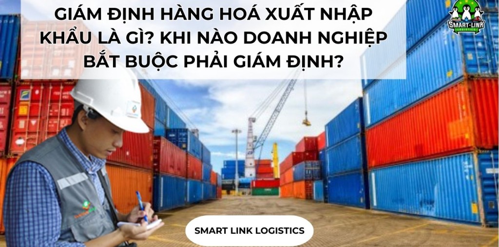 GIÁM ĐỊNH HÀNG HOÁ XUẤT NHẬP KHẨU LÀ GÌ? KHI NÀO DOANH NGHIỆP BẮT BUỘC PHẢI GIÁM ĐỊNH?